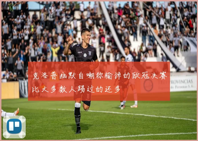 克洛普幽默自嘲称输掉的欧冠决赛比大多数人踢过的还多
