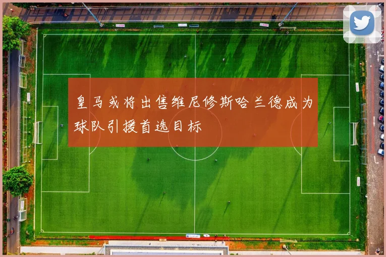 皇马或将出售维尼修斯哈兰德成为球队引援首选目标