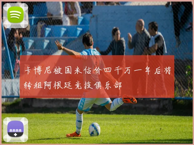 卡博尼被国米估价四千万一年后将转租阿根廷竞技俱乐部