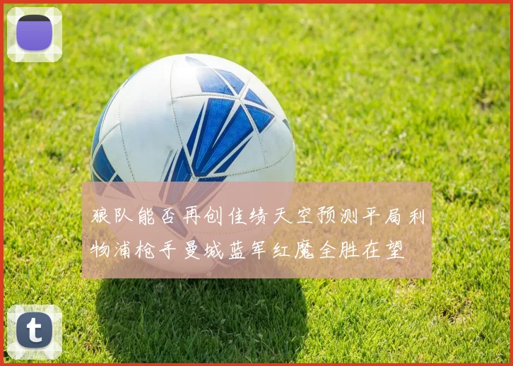 狼队能否再创佳绩天空预测平局利物浦枪手曼城蓝军红魔全胜在望