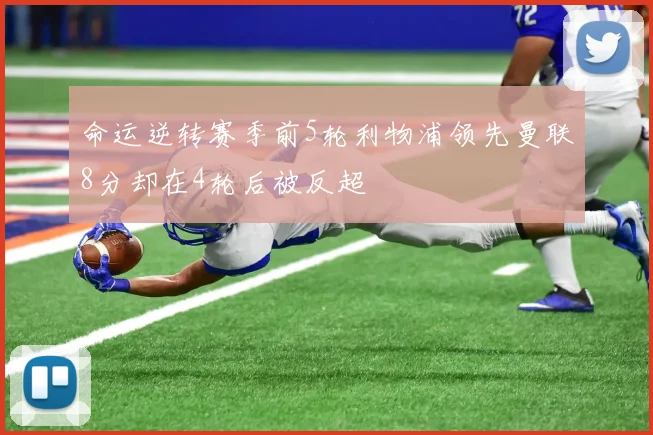 命运逆转赛季前5轮利物浦领先曼联8分却在4轮后被反超