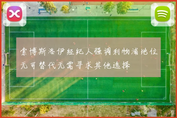 索博斯洛伊经纪人强调利物浦地位无可替代无需寻求其他选择