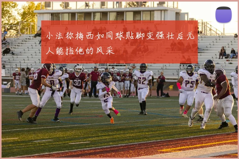 小法称梅西如同球贴脚变强壮后无人能挡他的风采