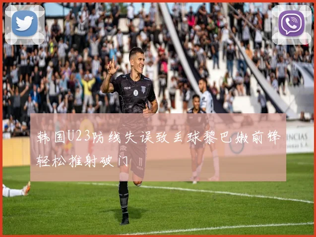 韩国U23防线失误致丢球黎巴嫩前锋轻松推射破门
