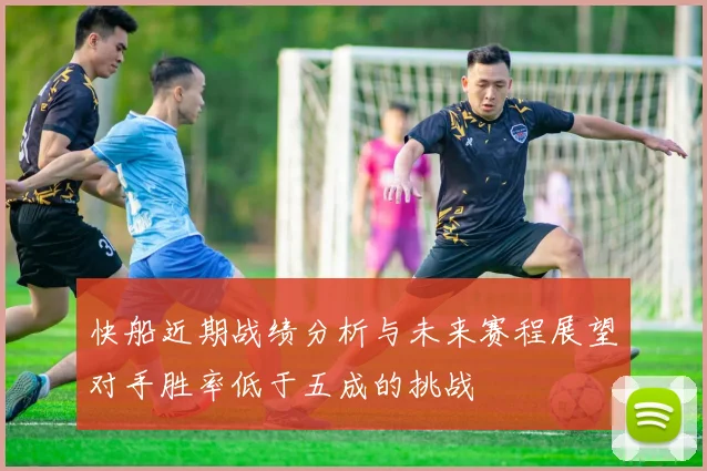 快船近期战绩分析与未来赛程展望对手胜率低于五成的挑战