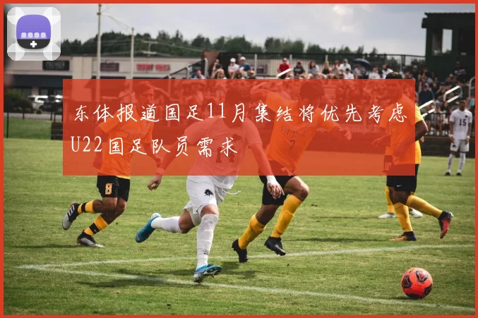 东体报道国足11月集结将优先考虑U22国足队员需求