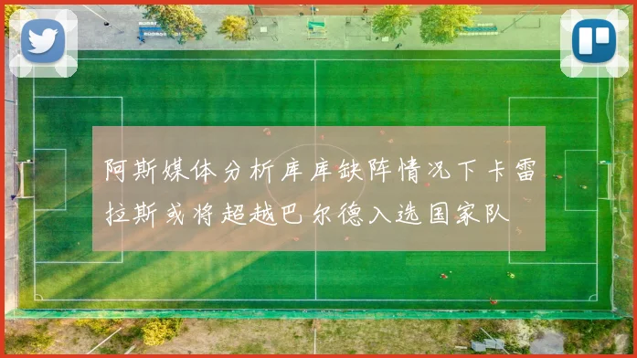 阿斯媒体分析库库缺阵情况下卡雷拉斯或将超越巴尔德入选国家队