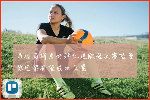 马特乌斯看好拜仁进欧冠决赛哈曼称巴黎有望成功卫冕