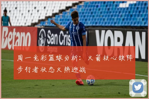 周一竞彩篮球分析：火箭核心缺阵步行者状态火热迎战
