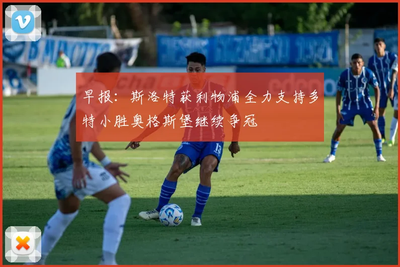 早报：斯洛特获利物浦全力支持多特小胜奥格斯堡继续争冠