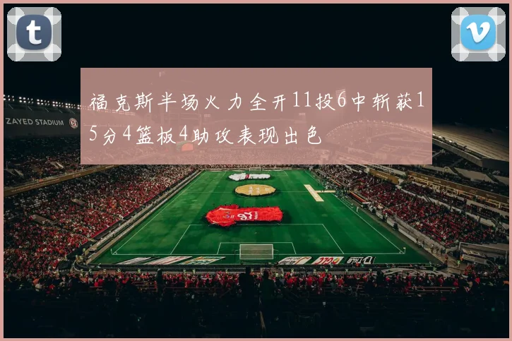 福克斯半场火力全开11投6中斩获15分4篮板4助攻表现出色