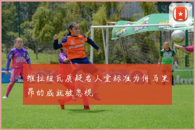 维拉纽瓦质疑名人堂标准为何马里昂的成就被忽视