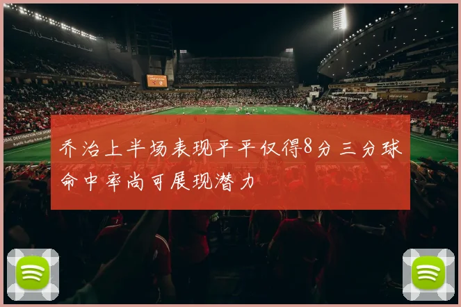 乔治上半场表现平平仅得8分三分球命中率尚可展现潜力