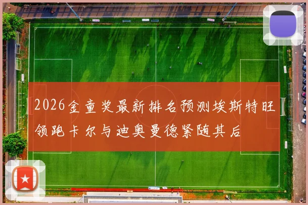 2026金童奖最新排名预测埃斯特旺领跑卡尔与迪奥曼德紧随其后